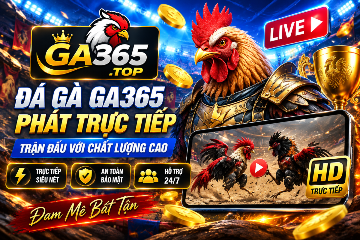 GA365.TOP phát trực tiếp đá gà với hình ảnh chất lượng cao